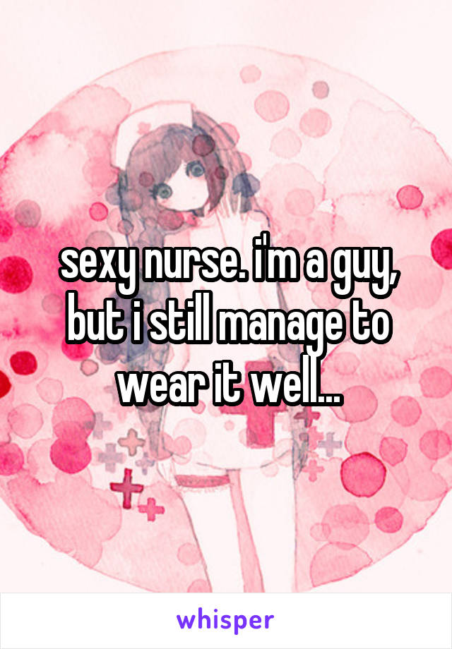 sexy nurse. i'm a guy, but i still manage to wear it well...