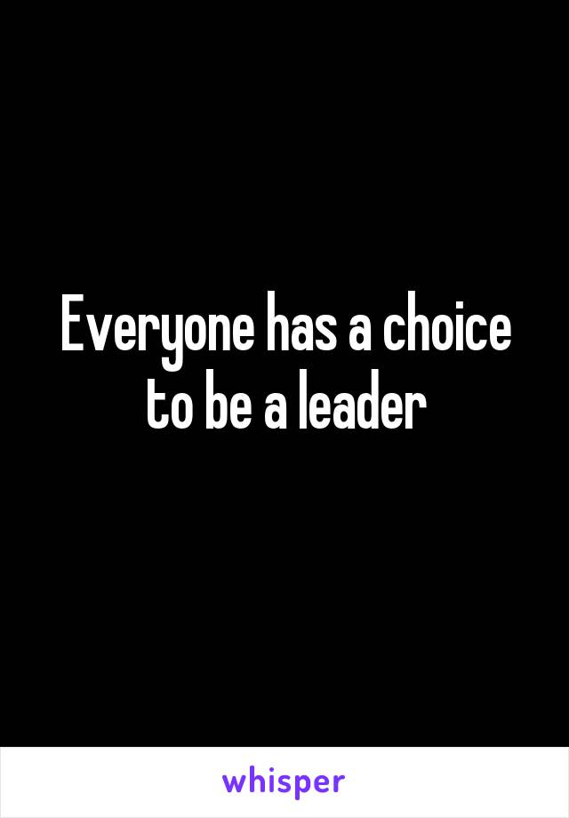 Everyone has a choice to be a leader
