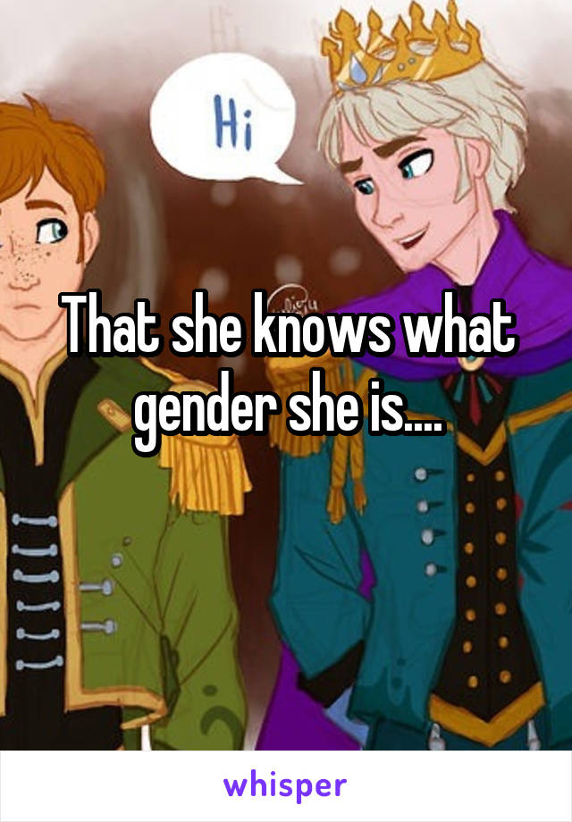 That she knows what gender she is....
