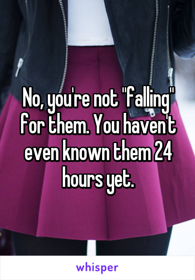 No, you're not "falling" for them. You haven't even known them 24 hours yet.