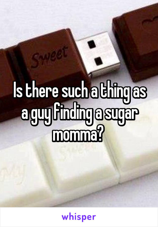 Is there such a thing as a guy finding a sugar momma? 