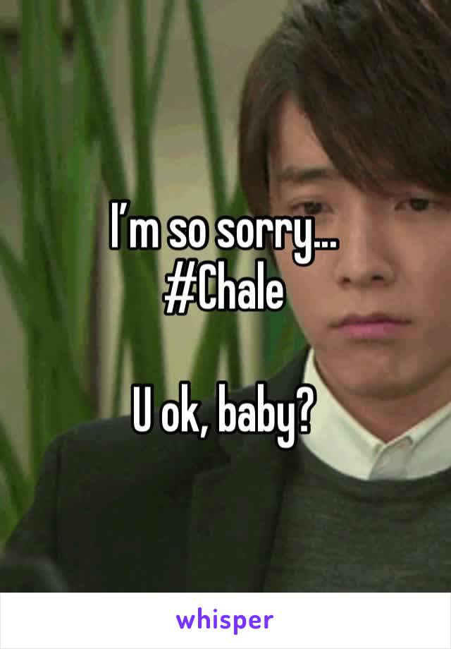 I’m so sorry...
#Chale 

U ok, baby? 