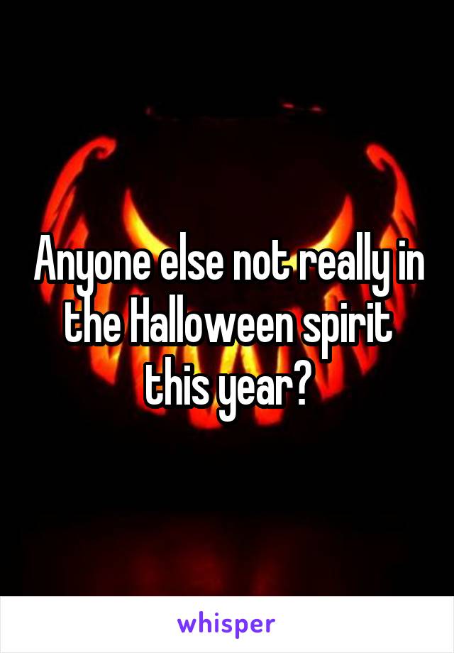 Anyone else not really in the Halloween spirit this year?