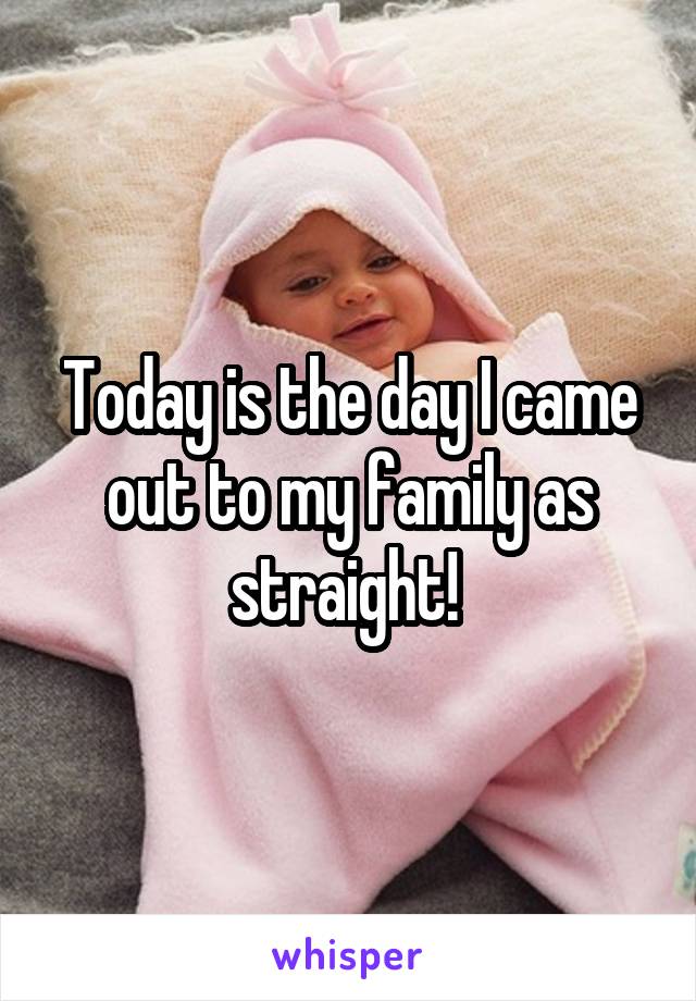 Today is the day I came out to my family as straight! 