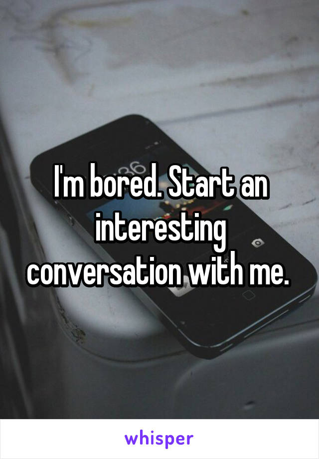 I'm bored. Start an interesting conversation with me. 