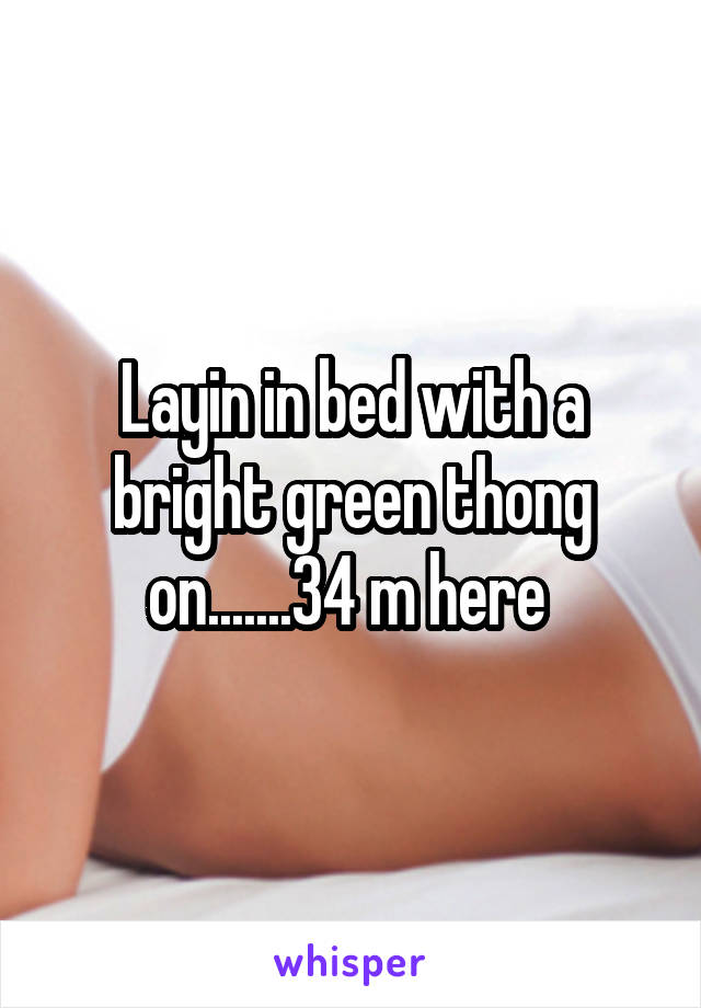 Layin in bed with a bright green thong on.......34 m here 