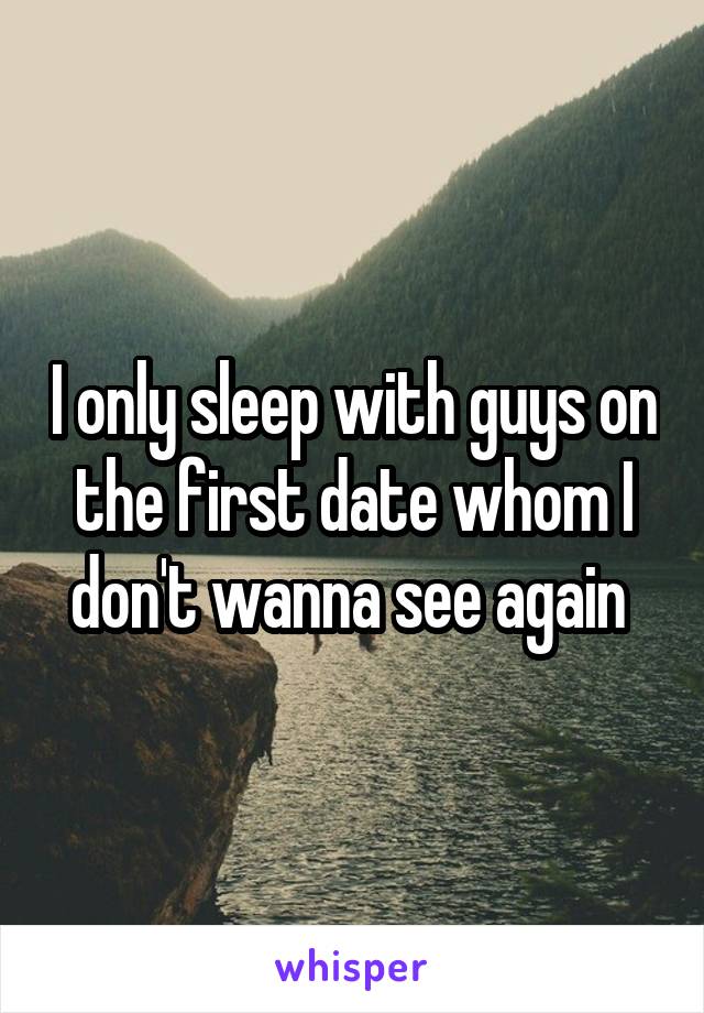 I only sleep with guys on the first date whom I don't wanna see again 