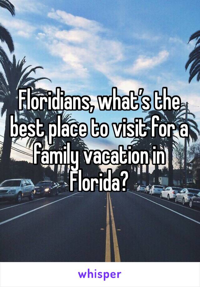 Floridians, what’s the best place to visit for a family vacation in Florida?