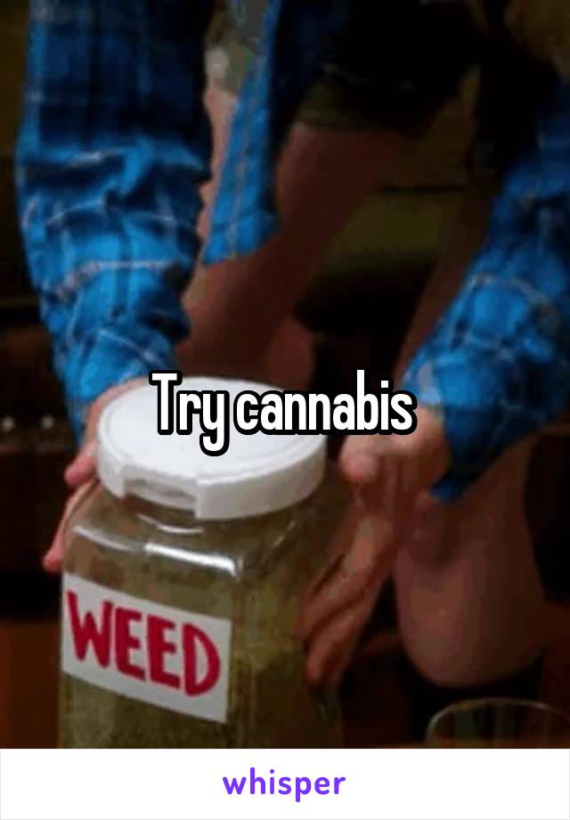 Try cannabis 