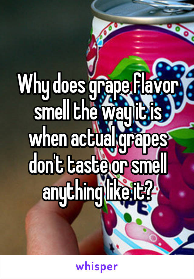 Why does grape flavor smell the way it is when actual grapes don't taste or smell anything like it?