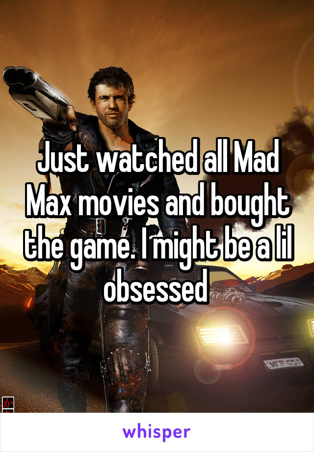 Just watched all Mad Max movies and bought the game. I might be a lil obsessed 