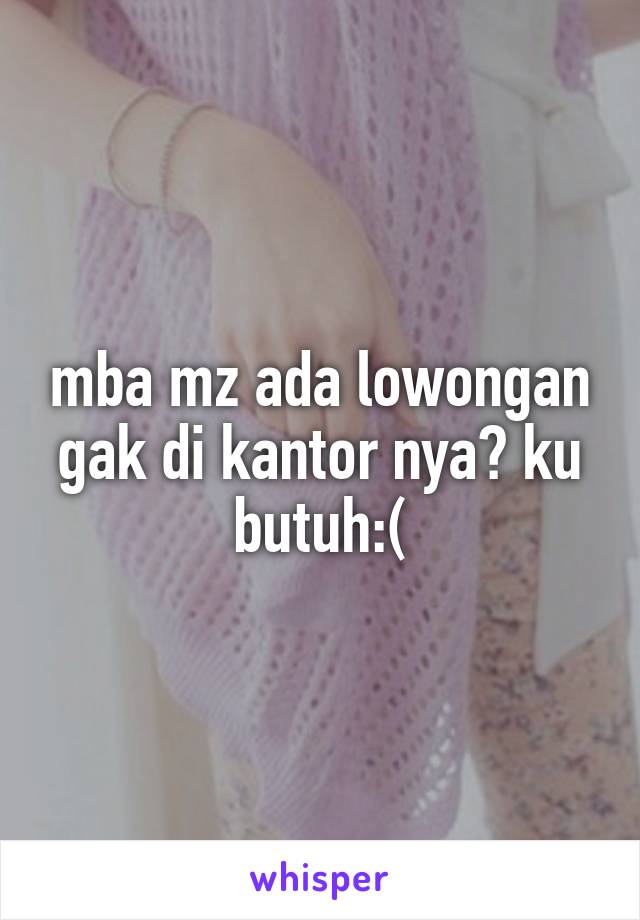 mba mz ada lowongan gak di kantor nya? ku butuh:(