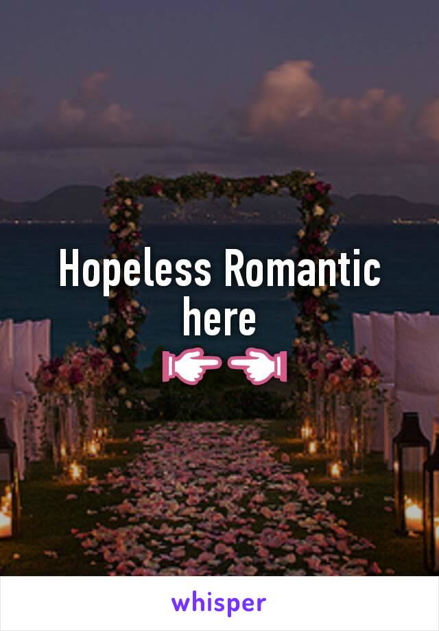 Hopeless Romantic here
 👉👈