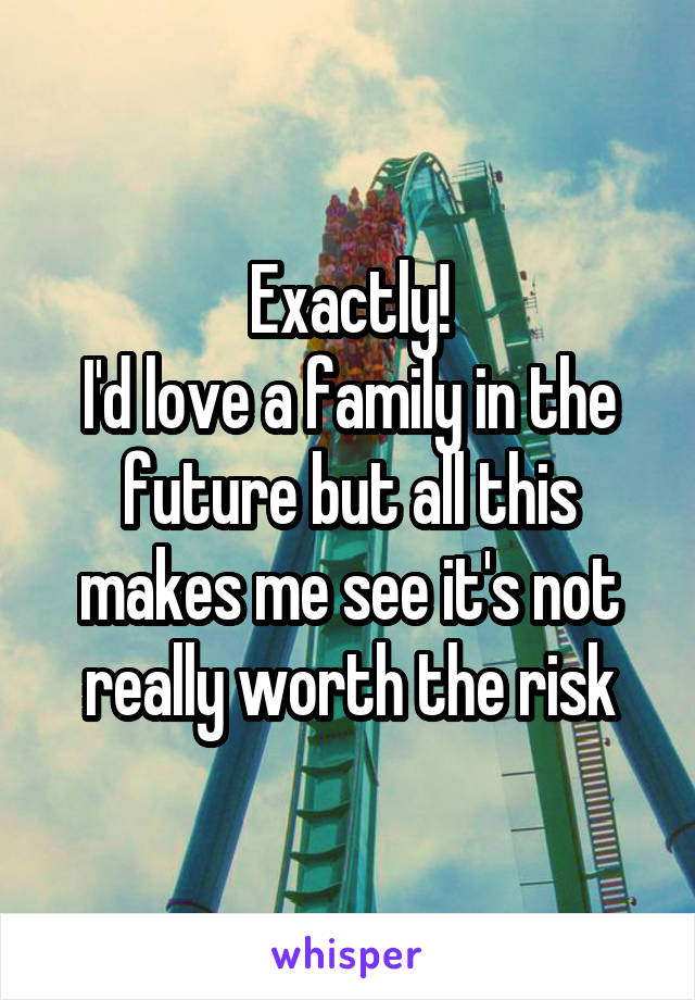 Exactly!
I'd love a family in the future but all this makes me see it's not really worth the risk