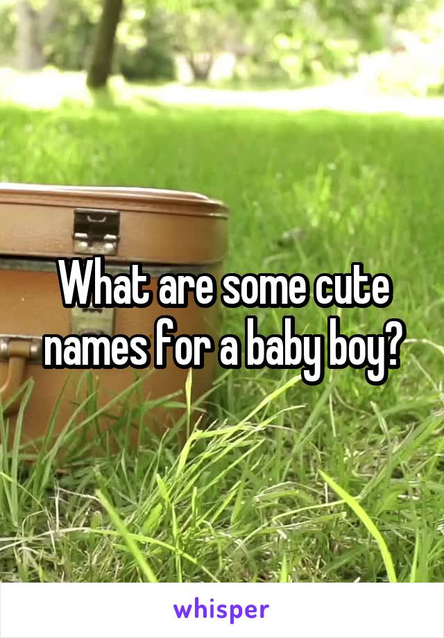 What are some cute names for a baby boy?