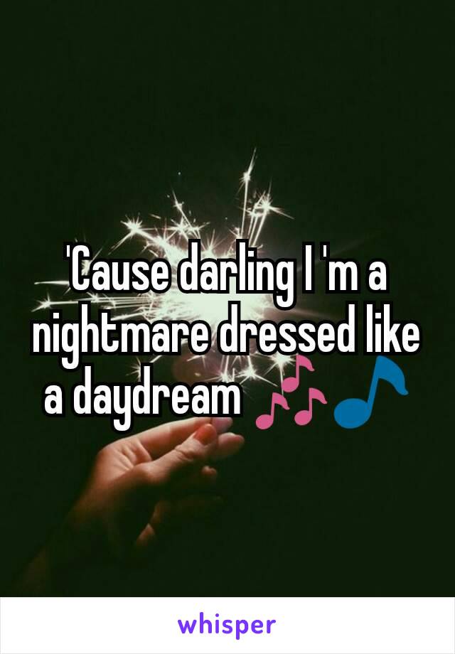 'Cause darling I 'm a nightmare dressed like a daydream 🎶🎵