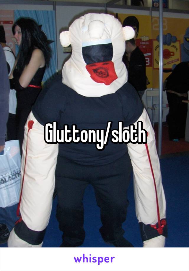 Gluttony/sloth