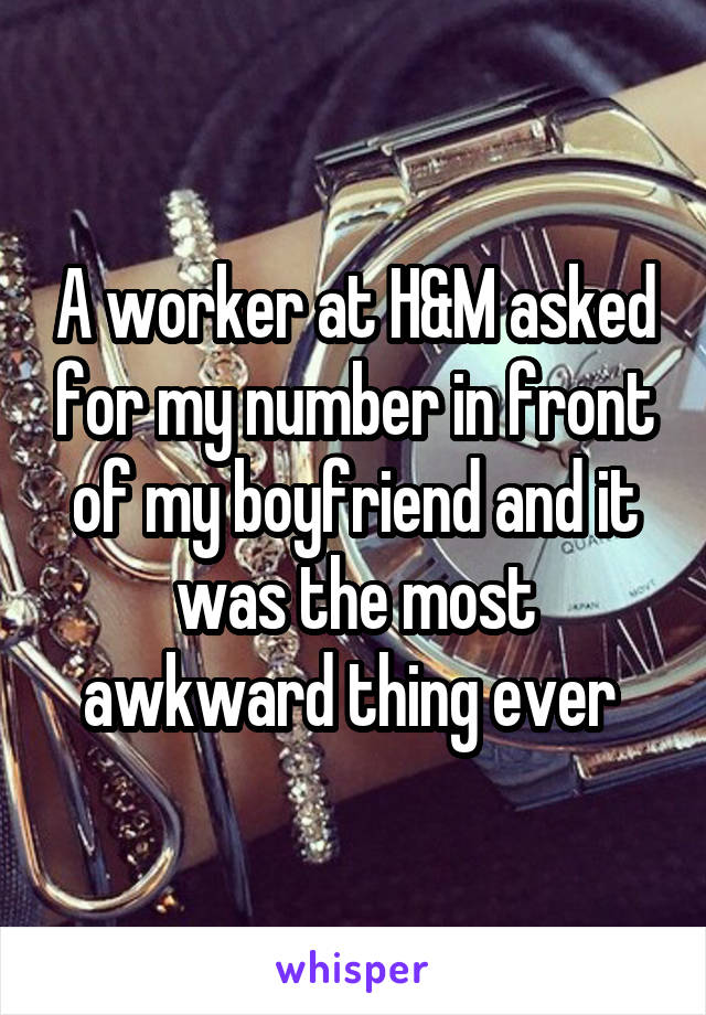 A worker at H&M asked for my number in front of my boyfriend and it was the most awkward thing ever 