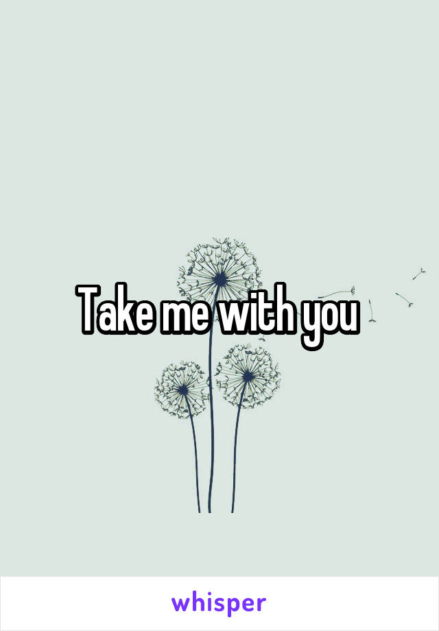 Take me with you 