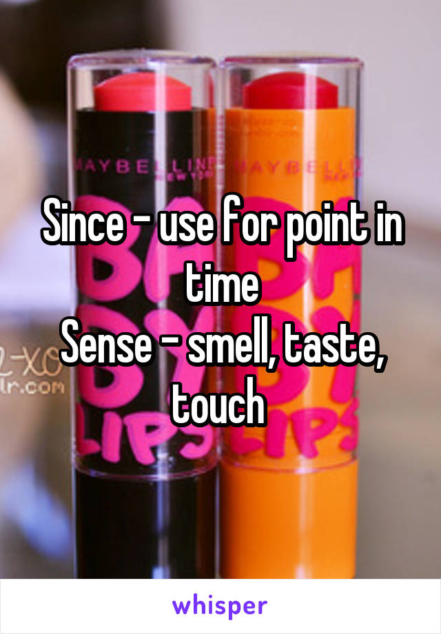 Since - use for point in time
Sense - smell, taste, touch 