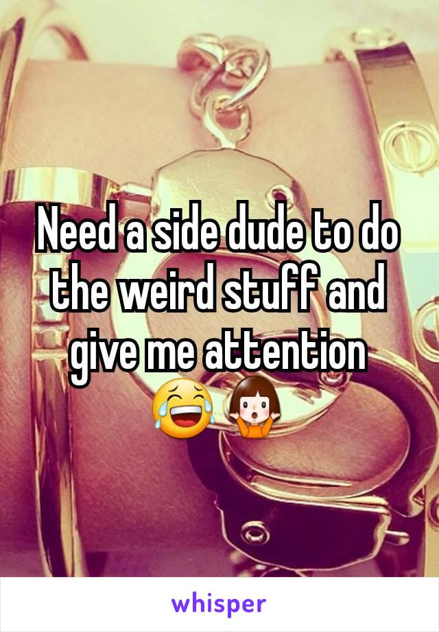 Need a side dude to do the weird stuff and give me attention
😂🤷‍♀️