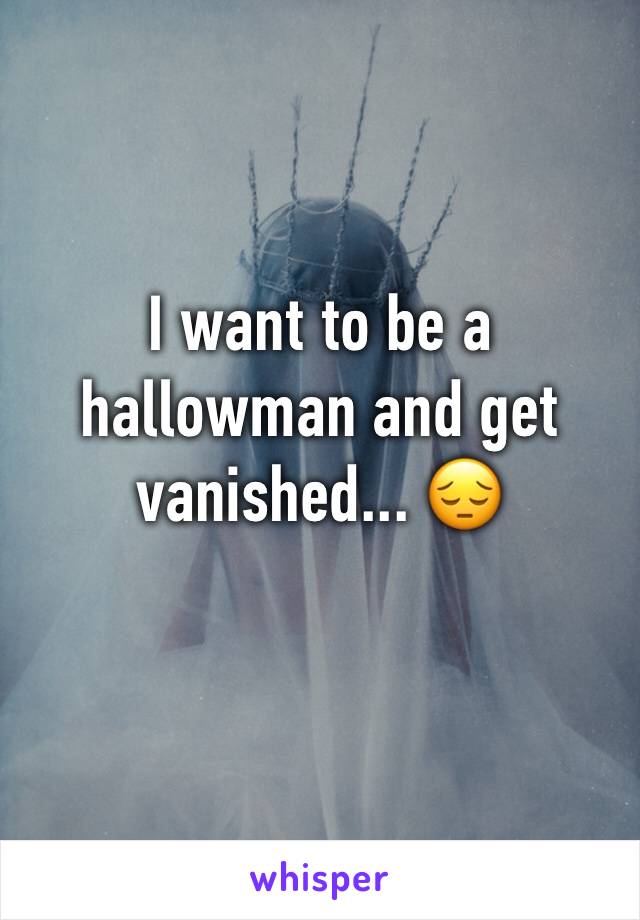 I want to be a hallowman and get vanished... 😔