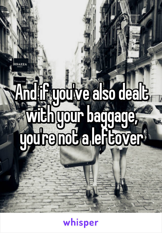 And if you've also dealt with your baggage, you're not a leftover