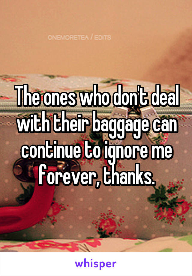 The ones who don't deal with their baggage can continue to ignore me forever, thanks.