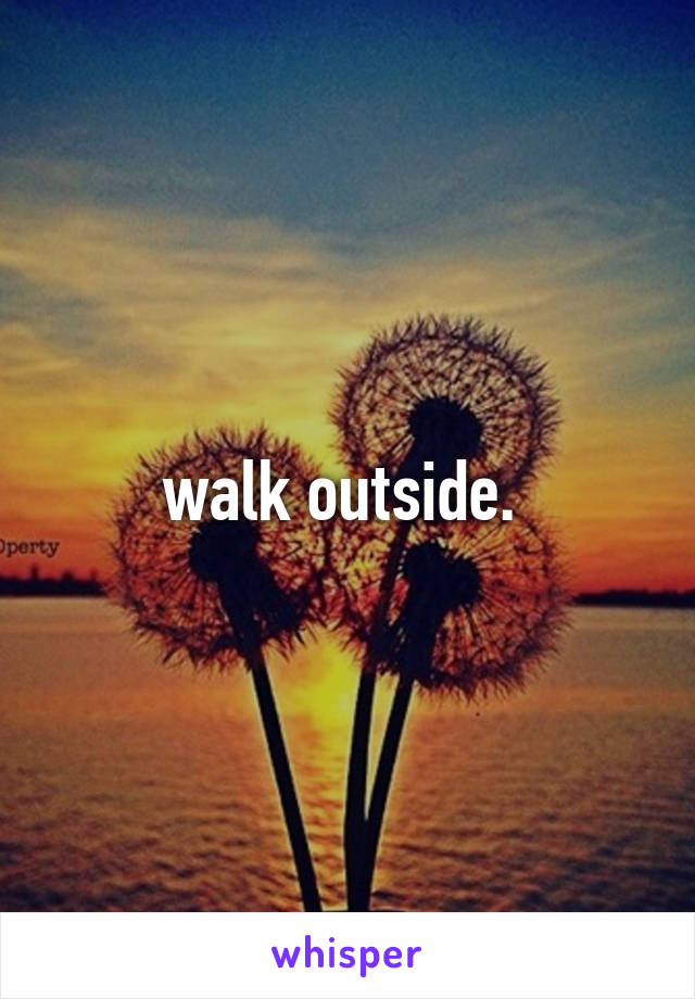 walk outside. 