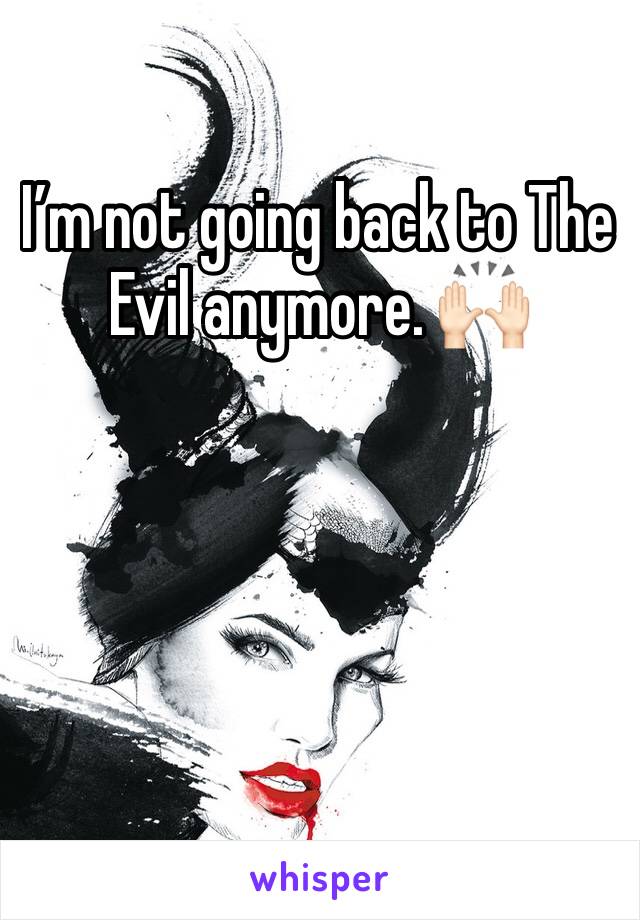 I’m not going back to The Evil anymore. 🙌🏻