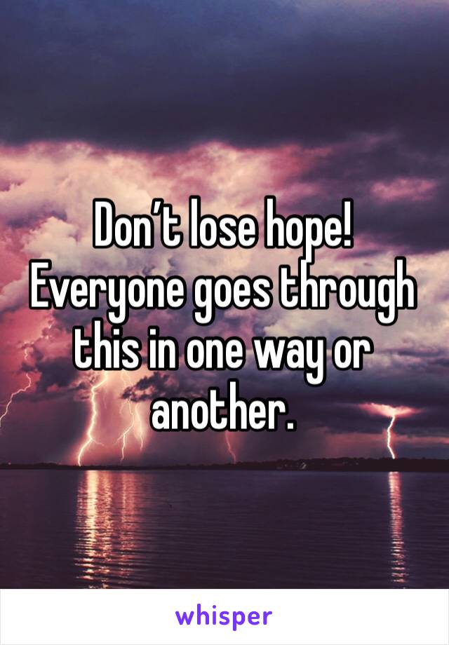 Don’t lose hope! Everyone goes through this in one way or another.