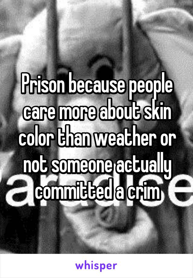 Prison because people care more about skin color than weather or not someone actually committed a crim