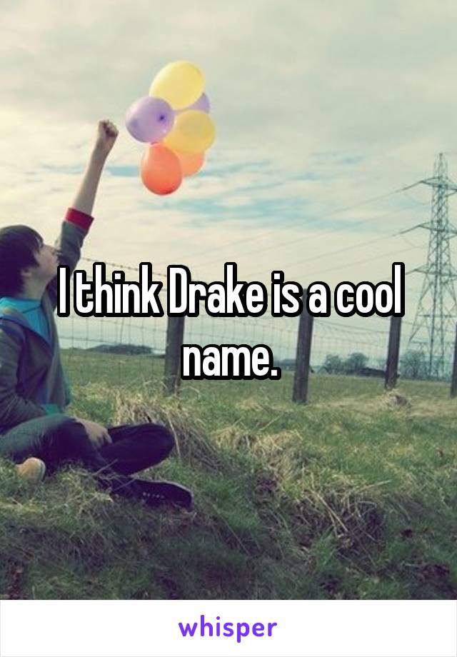 I think Drake is a cool name.