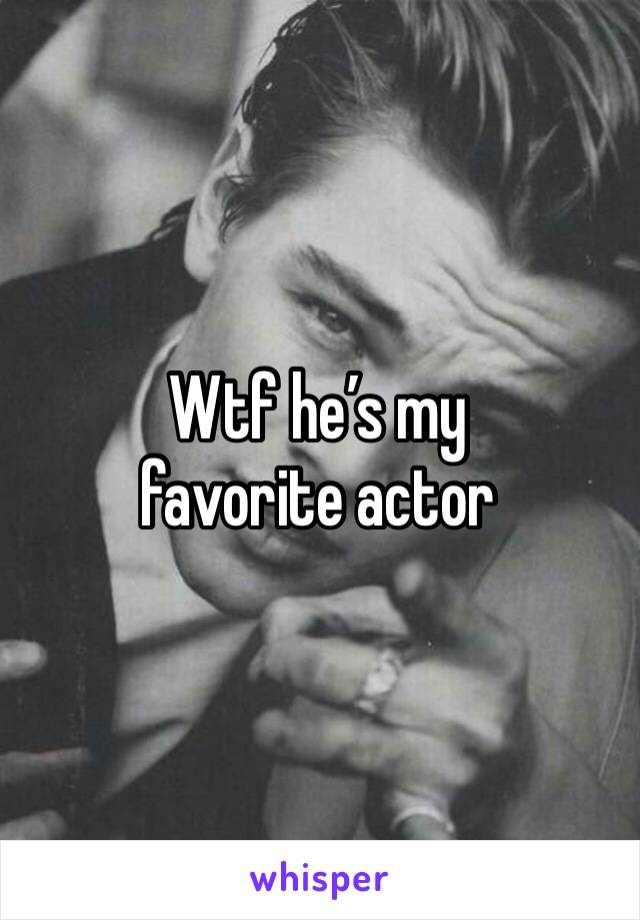 Wtf he’s my favorite actor 