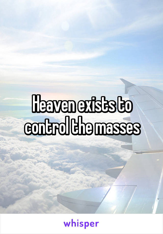 Heaven exists to control the masses