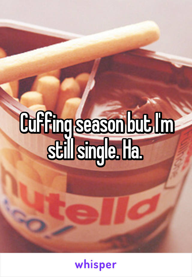 Cuffing season but I'm still single. Ha. 