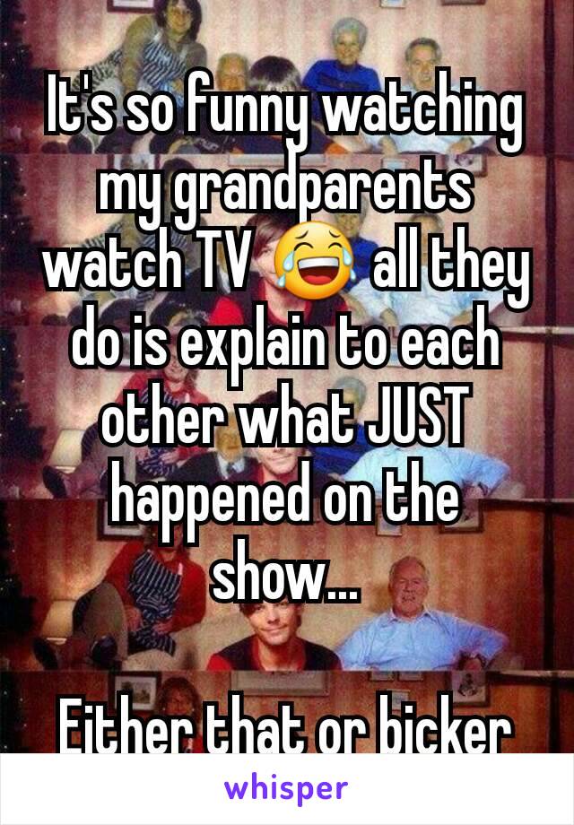 It's so funny watching my grandparents watch TV 😂 all they do is explain to each other what JUST happened on the show...

Either that or bicker