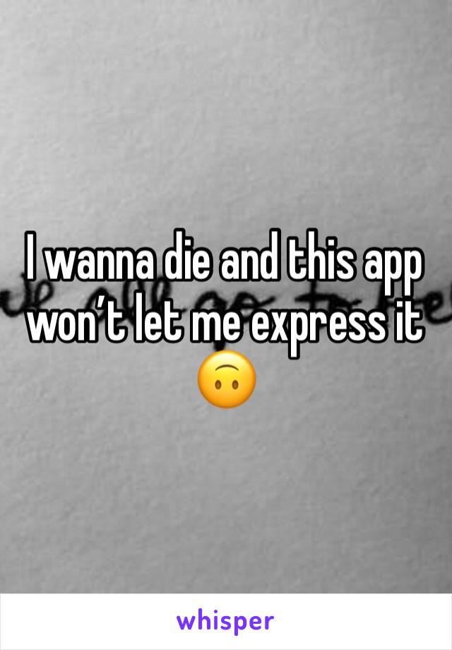 I wanna die and this app won’t let me express it 🙃