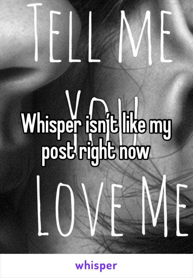 Whisper isn’t like my post right now 