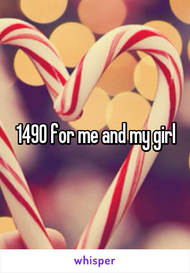 1490 for me and my girl