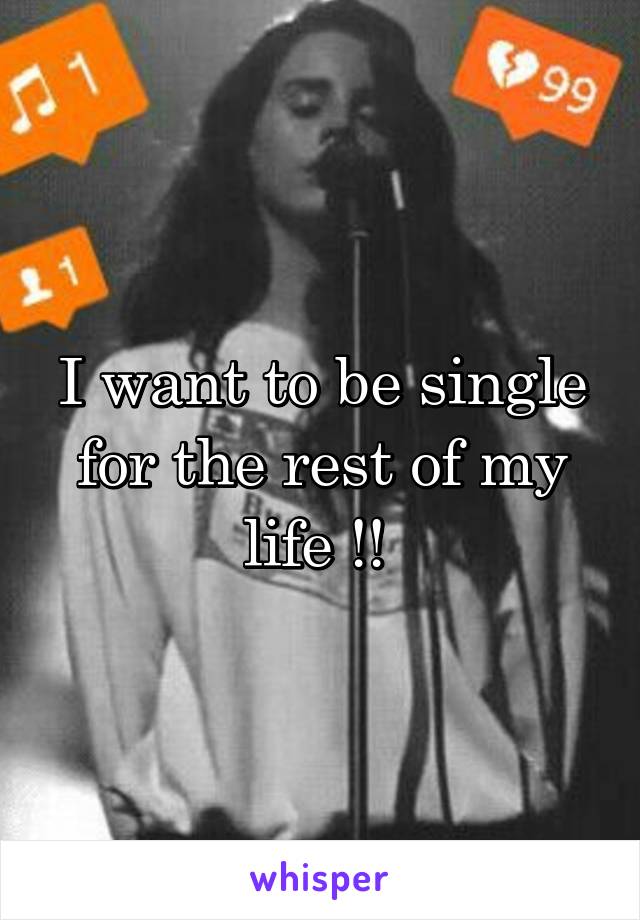 I want to be single for the rest of my life !! 