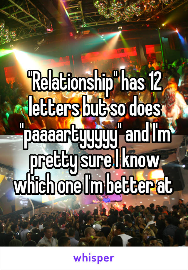 "Relationship" has 12 letters but so does "paaaartyyyyy" and I'm pretty sure I know which one I'm better at 