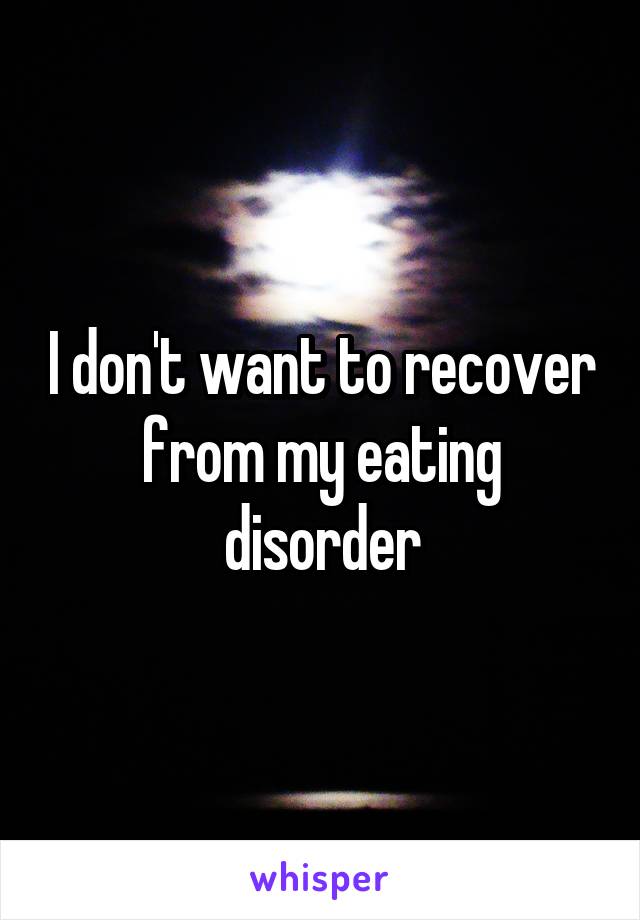 I don't want to recover from my eating disorder