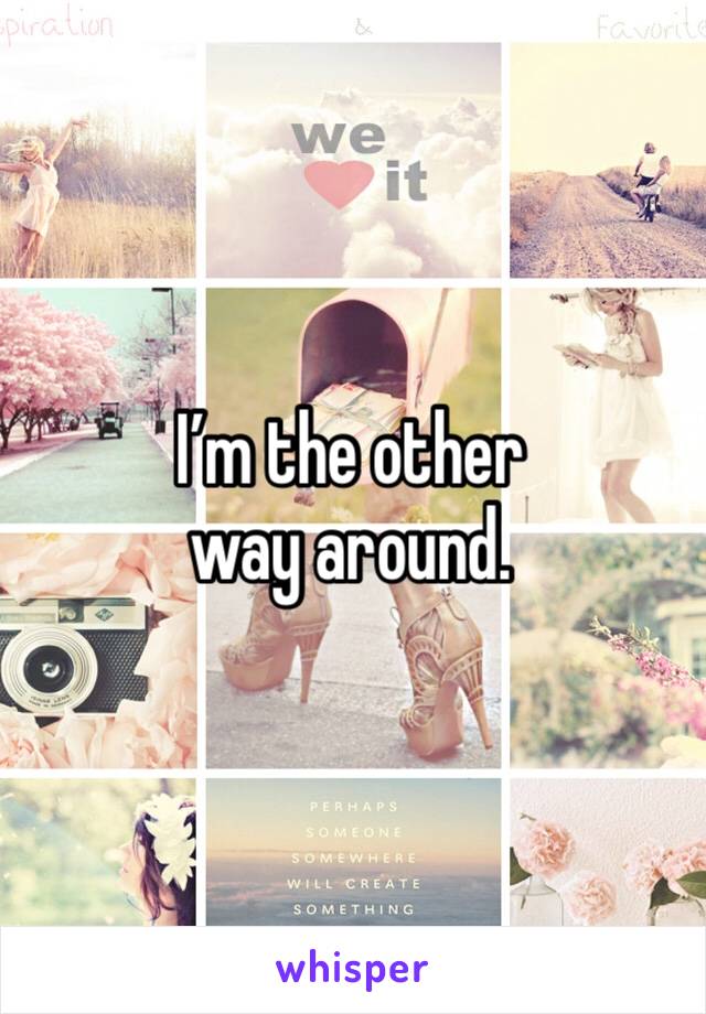 I’m the other way around. 