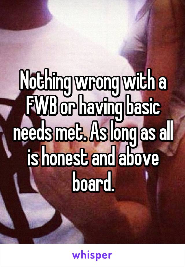 Nothing wrong with a FWB or having basic needs met. As long as all is honest and above board.