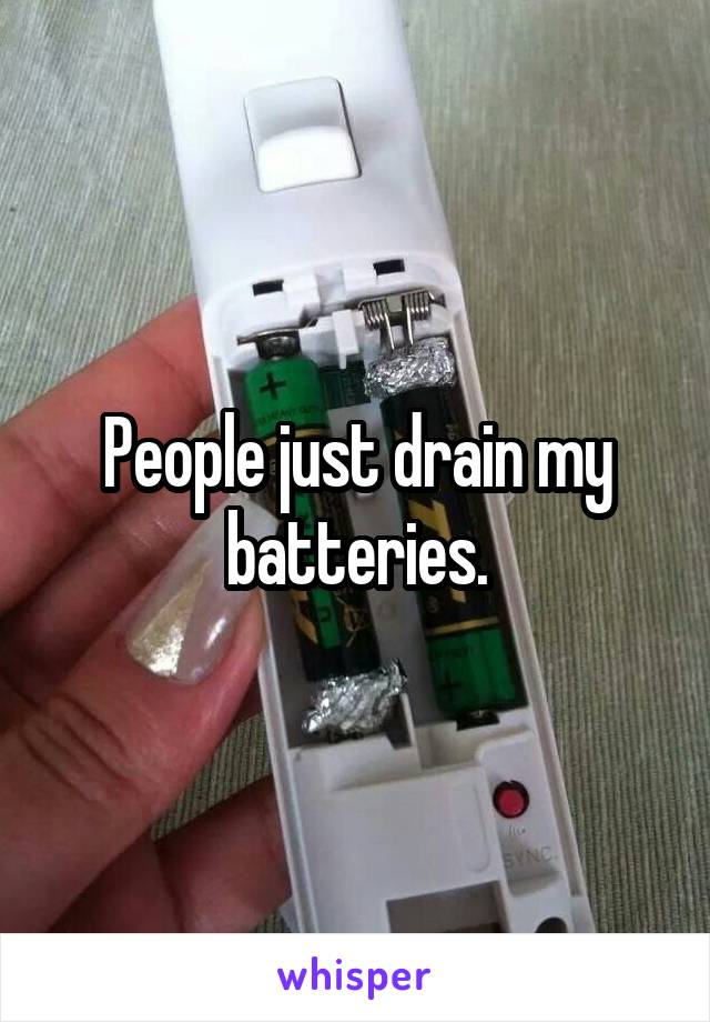 People just drain my batteries.
