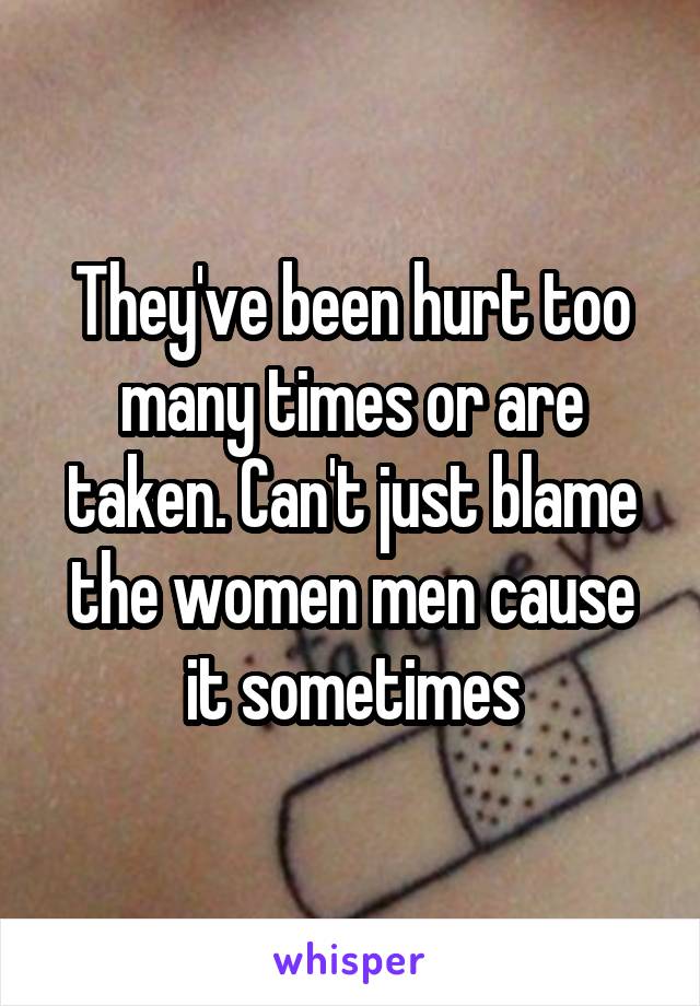 They've been hurt too many times or are taken. Can't just blame the women men cause it sometimes