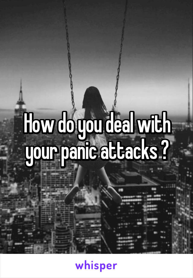 How do you deal with your panic attacks ?