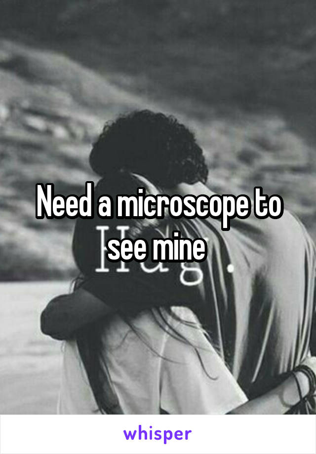 Need a microscope to see mine 