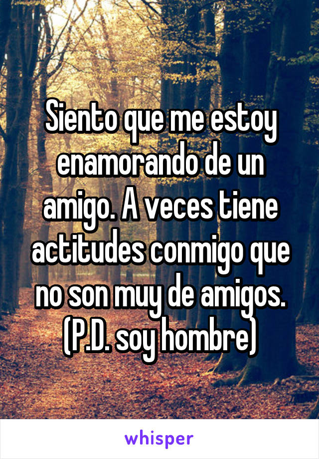 Siento que me estoy enamorando de un amigo. A veces tiene actitudes conmigo que no son muy de amigos. (P.D. soy hombre)